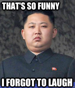 i forgot to laugh that's so funny - Fat Kim Jong-Un - quickmeme