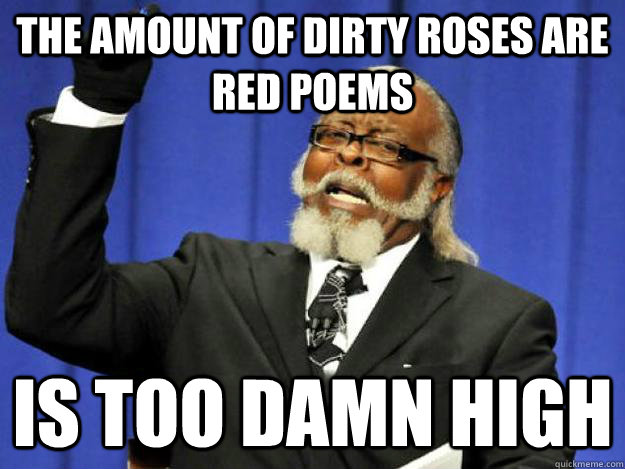 The amount of dirty roses are red poems is too damn high - Toodamnhigh -  quickmeme