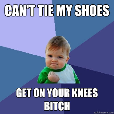 Twinkle Lion Roux Can't tie my shoes get on your knees bitch - Success Kid - quickmeme
