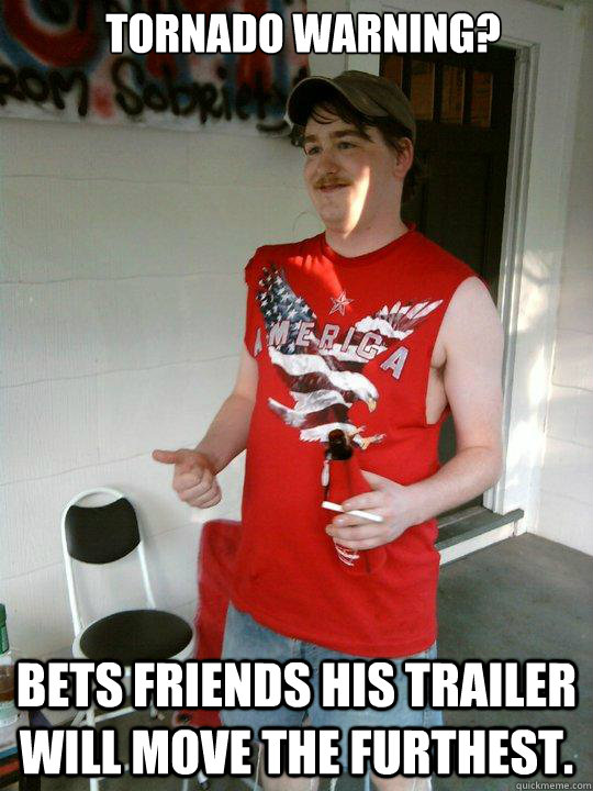 Tornado warning? Bets friends his trailer will move the furthest. - Redneck  Randal - quickmeme
