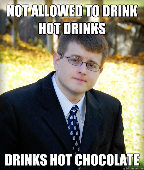Not allowed to drink hot drinks drinks hot chocolate - Mormon Meme -  quickmeme