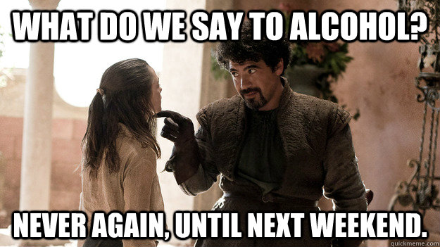 What Do We Say To Alcohol Never Again Until Next Weekend