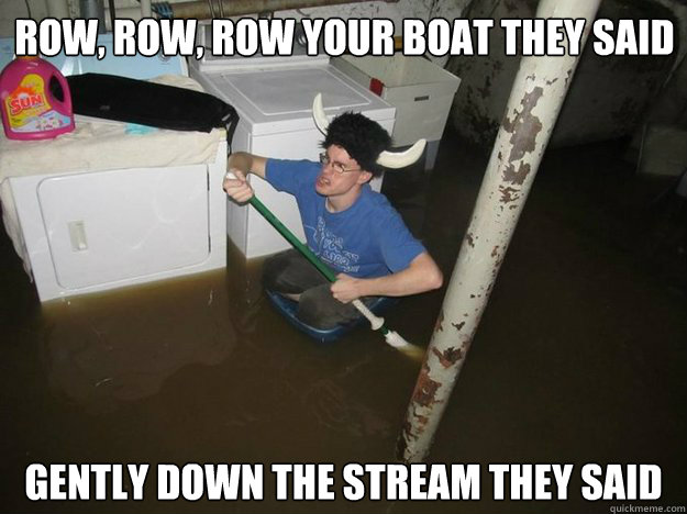 Row, row, row your boat they said gently down the stream they said - Do the  laundry they said - quickmeme