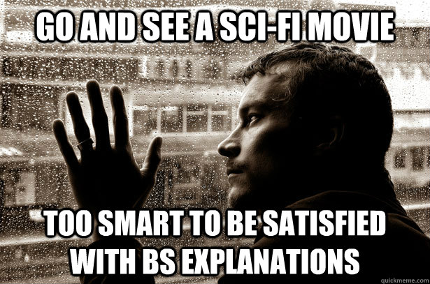 Go and see a sci-fi movie too smart to be satisfied with bs explanations -  Over-Educated Problems - quickmeme