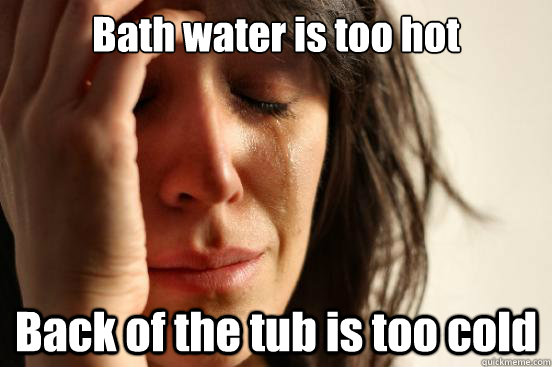 Bath Water Is Too Hot Back Of The Tub Is Too Cold First