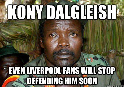 Kony Dalgleish Even Liverpool Fans will stop defending him soon - Kony Meme  - quickmeme