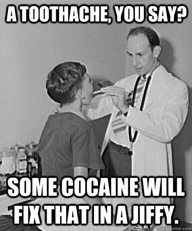 A toothache, you say? some cocaine will fix that in a jiffy. - Turn of the  Century Doctor - quickmeme