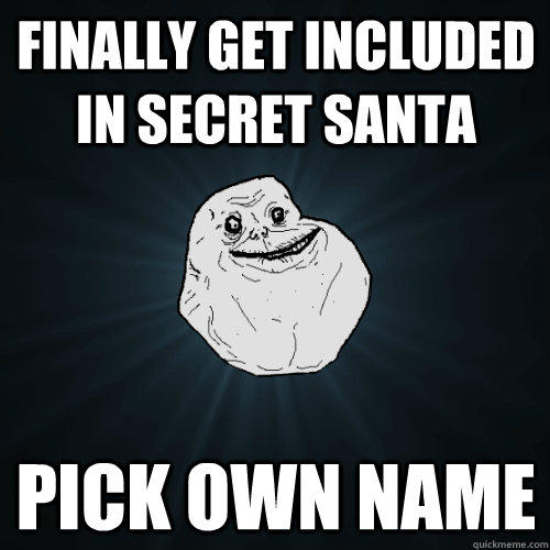 Finally get included in Secret santa pick own name - Forever Alone -  quickmeme