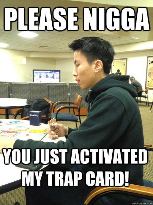 PLEASE nigga you just activated my trap card! - yugi - quickmeme