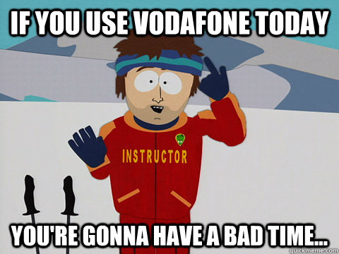 If you use Vodafone today You're gonna have a bad time... - South Park Bad  Time - quickmeme