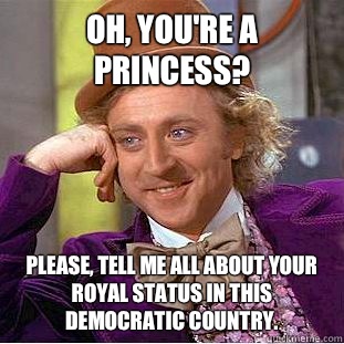 Oh, you're a princess? Please, tell me all about your royal status in this  democratic country. - Condescending Wonka - quickmeme
