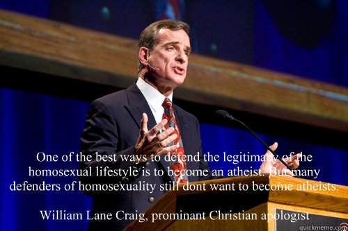 One Of The Best Ways To Defend The Legitimacy Of The Homosexual Lifestyle Is To Become An Atheist But Many Defenders Of Homosexuality Still Don T Want To Become Atheists William Lane Craig