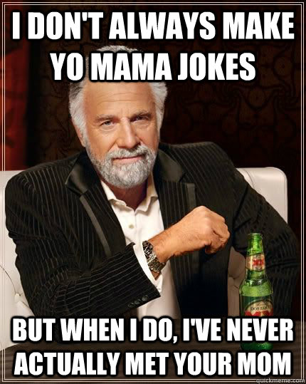 I don't always make yo mama jokes but when i do, i've never actually met  your mom - The Most Interesting Man In The World - quickmeme