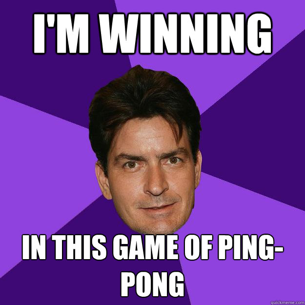 I'm winning In this game of ping-pong - Clean Sheen - quickmeme