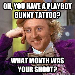Oh, you have a playboy bunny tattoo? What month was your shoot? -  Condescending Wonka - quickmeme