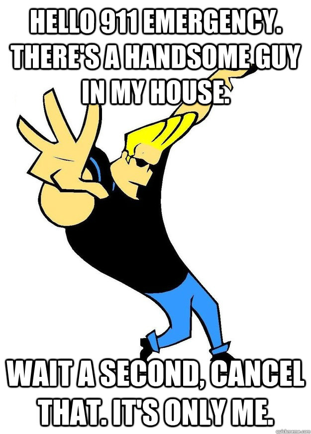 Hello 911 Emergency. There's a handsome guy in my house. wait a second,  cancel that. it's only me. - Johnny Bravo - quickmeme