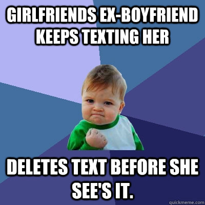 Girlfriends ex-boyfriend keeps texting her deletes text before she see's  it. - Success Kid - quickmeme