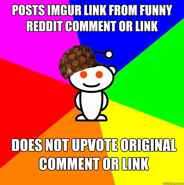 posts imgur link from funny reddit comment or link does not upvote original  comment or link - Scumbag Redditor - quickmeme