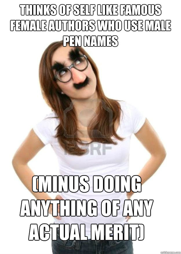 Thinks of self like famous female authors who use male pen names (minus  doing anything of any actual merit) - Secret female redditor 1 - quickmeme