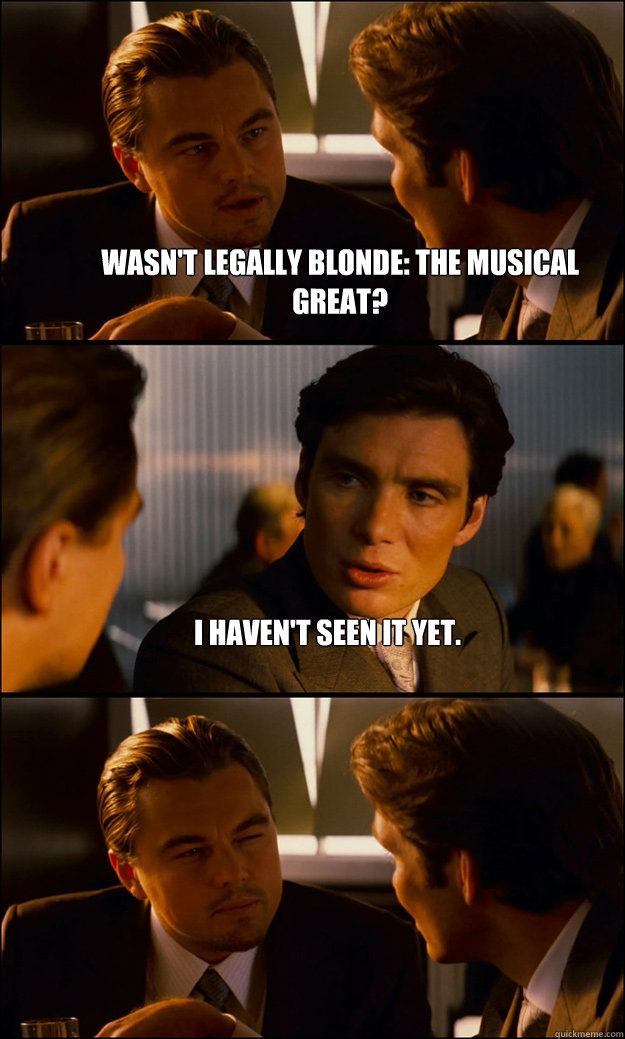 Wasn't Legally Blonde: The musical great? I haven't seen it yet. -  Inception - quickmeme