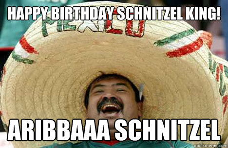 Happy Birthday Schnitzel KinG! Aribbaaa SCHNITZEL - Happy birthday -  quickmeme
