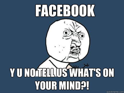 facebook y u no tell us what's on your mind?! - Y U No - quickmeme