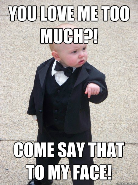 You love me too much?! Come say that to my face! - Baby Godfather -  quickmeme