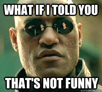 What if I told you That's not funny - What if I told you - quickmeme