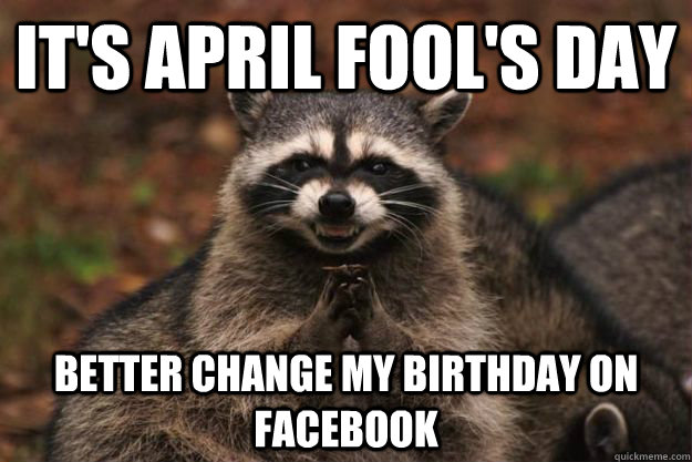 It's April Fool's Day Better change my birthday on Facebook - Evil Plotting  Raccoon - quickmeme