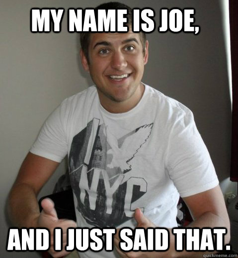 My name is Joe, and i just said that. - Joe Said That - quickmeme