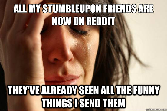 All my Stumbleupon friends are now on reddit They've already seen all the funny  things I send them - First World Problems - quickmeme