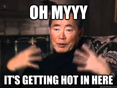 Oh Myyy It's getting hot in here - george takei its getting hot in here -  quickmeme