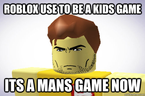 Roblox Use To Be A Kids Game Its A Mans Game Now Wtf Roblox