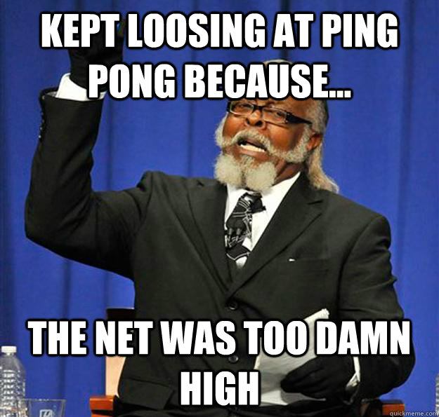kept loosing at ping pong because... the net was too damn high - Jimmy  McMillan - quickmeme
