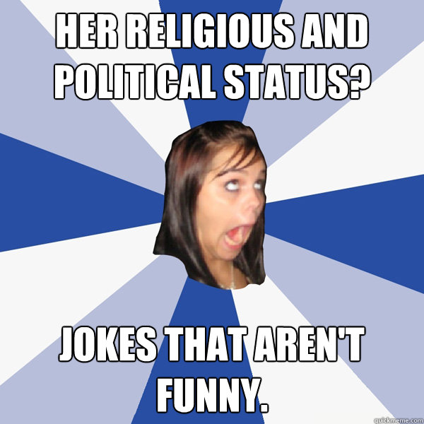 Her religious and political status? jokes that aren't funny. - Annoying  Facebook Girl - quickmeme