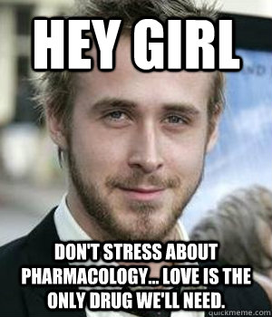 Hey Girl Don't stress about pharmacology... love is the only drug we'll  need. - Misc - quickmeme