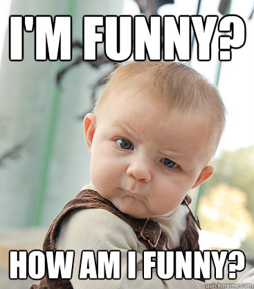 I'm funny? How am I funny? - skeptical baby - quickmeme