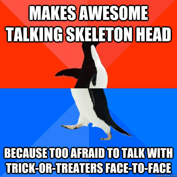 Makes awesome talking skeleton head Because too Afraid to talk with  trick-or-treaters face-to-face - socially awkward penguin socially awesome  penguin - quickmeme