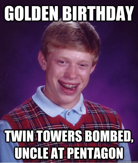 Golden Birthday Twin towers bombed, Uncle at Pentagon - Bad Luck Brian -  quickmeme