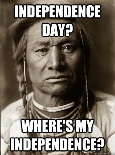 Independence day? Where's my independence? - Unimpressed American Indian -  quickmeme
