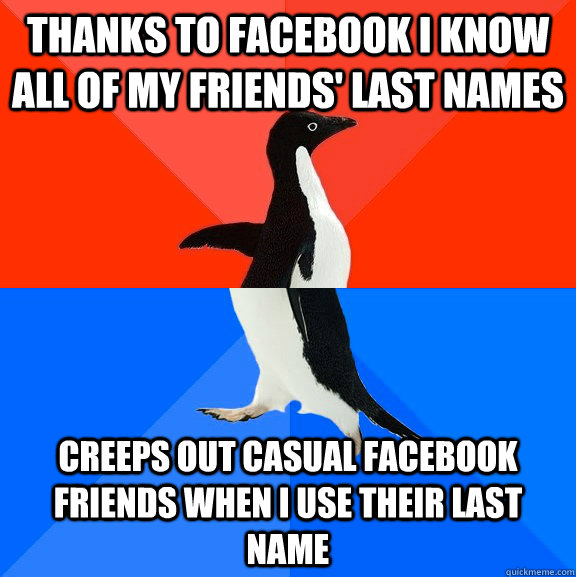 Thanks to Facebook I know all of my friends' last names creeps out casual  Facebook friends when i use their last name - Socially Awesome Awkward  Penguin - quickmeme