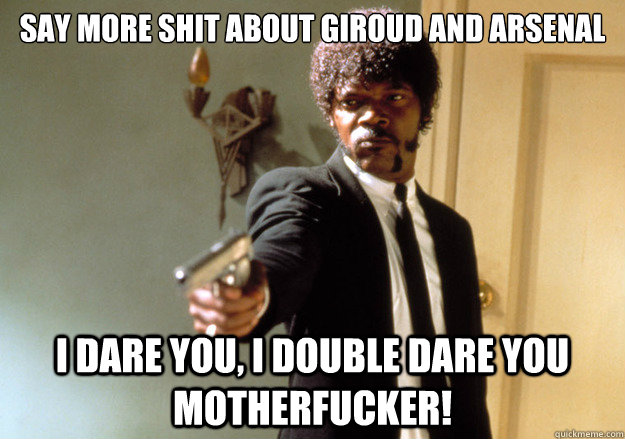 Say More Shit About Giroud And Arsenal I Dare You I Double Dare You Motherfucker Samuel L Jackson Quickmeme
