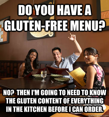 Do you have a gluten-free menu? No? Then I'm going to need to know the  gluten content of everything in the kitchen before I can order. - Scumbag  Restaurant Customer - quickmeme