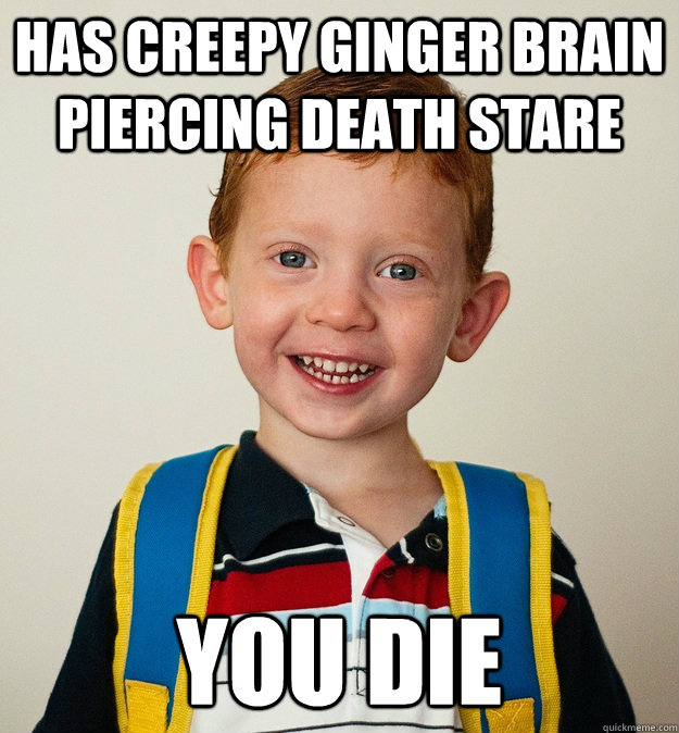 Has Creepy Ginger Brain Piercing Death Stare You Die Pre School