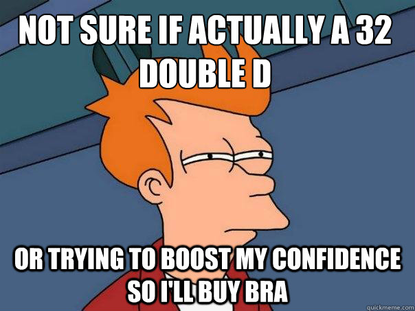 Not sure if actually a 32 Double d Or trying to boost my confidence so i'll  buy bra - Futurama Fry - quickmeme