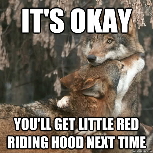 It's okay You'll get little red riding hood next time - Comfort Wolf -  quickmeme