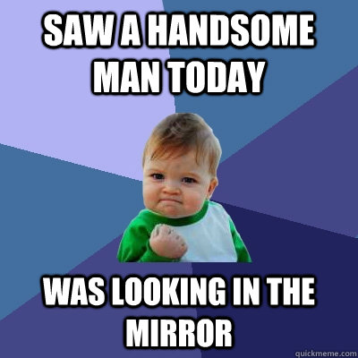 saw a handsome man today was looking in the mirror - Success Kid - quickmeme