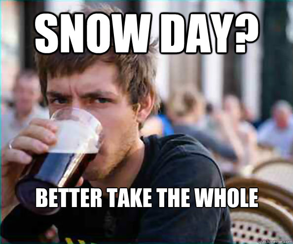 snow day? better take the whole weekend off - Lazy College Senior -  quickmeme