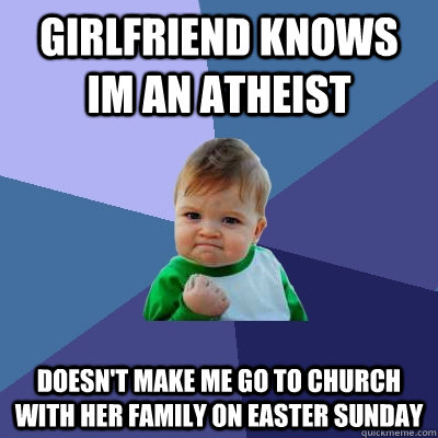 Girlfriend Knows im an atheist Doesn't make me go to church with her family on easter sunday - Success Kid - quickmeme
