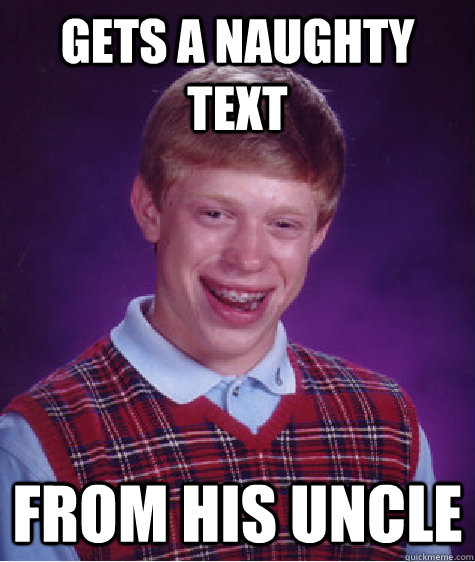 gets a naughty text from his uncle - Bad Luck Brian - quickmeme